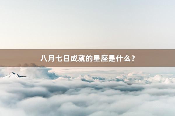 八月七日成就的星座是什么？