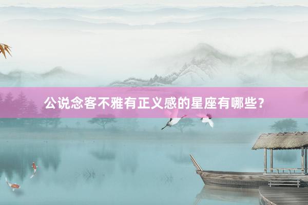 公说念客不雅有正义感的星座有哪些？