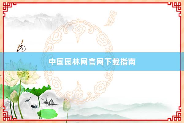 中国园林网官网下载指南