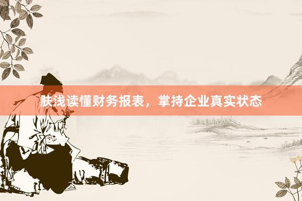肤浅读懂财务报表，掌持企业真实状态
