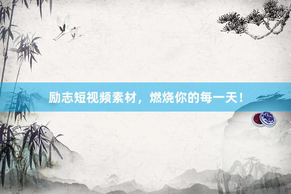 励志短视频素材,燃烧你的每一天!